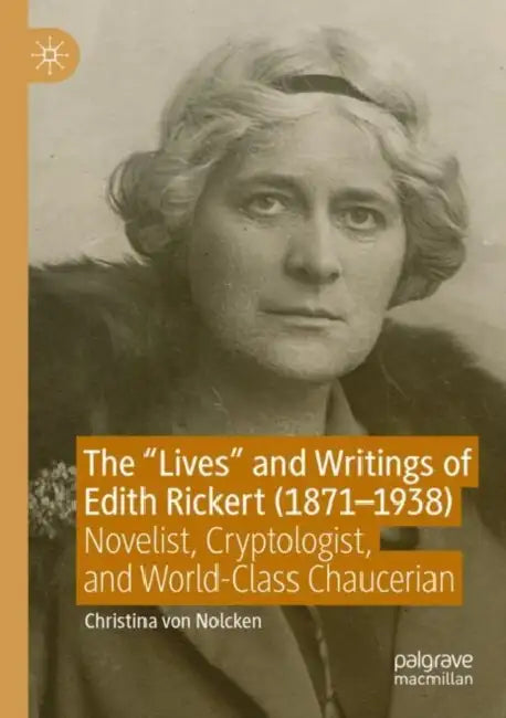 The "Lives" and Writings of Edith Rickert (1871-1938): Novelist, Cryptologist, and World-Class Chaucerian by Christina Von Nolcken