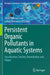 Persistent Organic Pollutants in Aquatic Systems: Classification, Toxicity, Remediation and Future by Tarek Othman Said