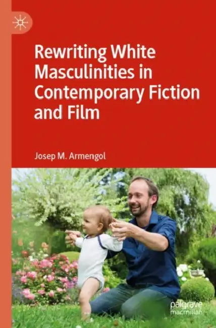 Rewriting White Masculinities in Contemporary Fiction and Film by Josep M. Armengol