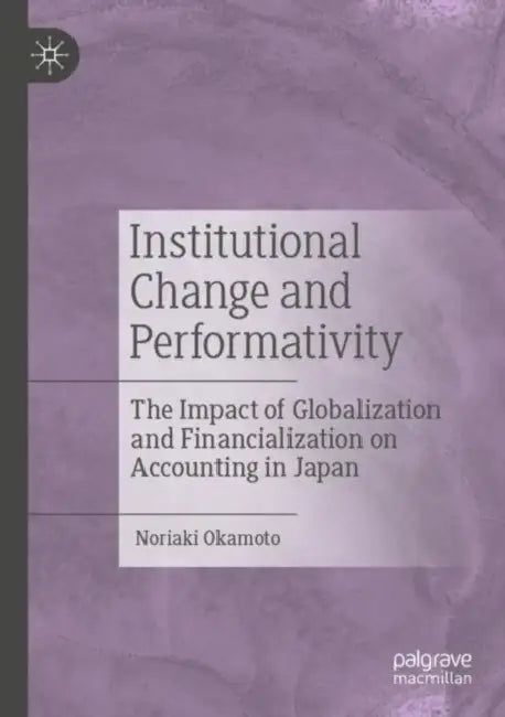 Institutional Change and Performativity: The Impact of Globalization and Financialization on Accounting in Japan by Noriaki Okamoto
