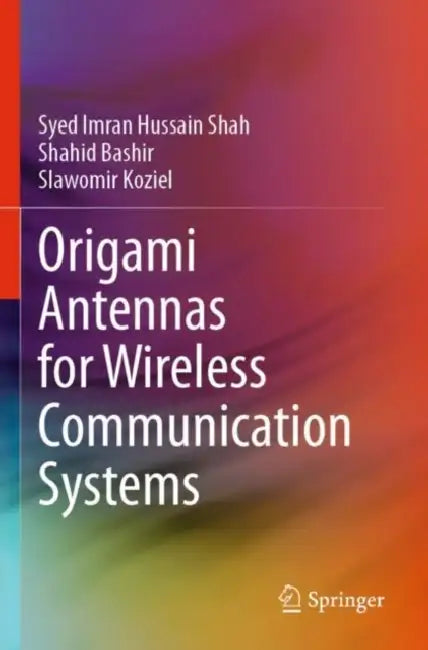 Origami Antennas for Wireless Communication Systems by Syed Imran Hussain Shah