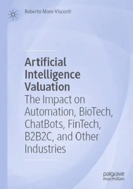 Artificial Intelligence Valuation: The Impact on Automation, Biotech, Chatbots, Fintech, B2b2c, and Other Industries by Roberto Moro-Visconti