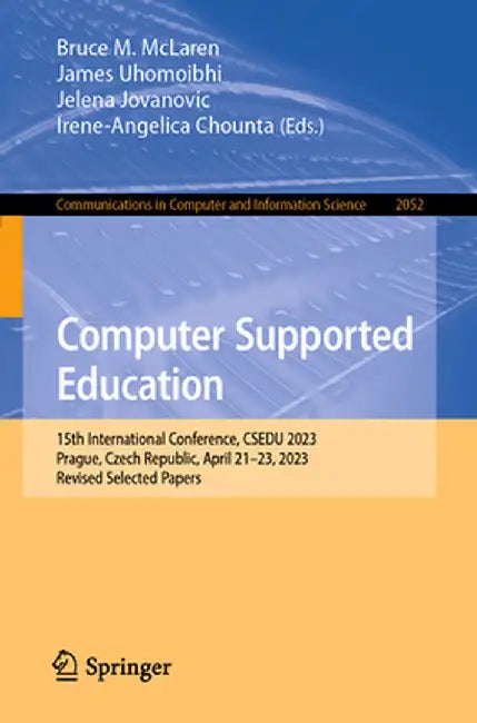 Computer Supported Education: 15th International Conference, Csedu 2023, Prague, Czech Republic, April 21-23, 2023, Revised Selected Papers by Bruce M. McLaren