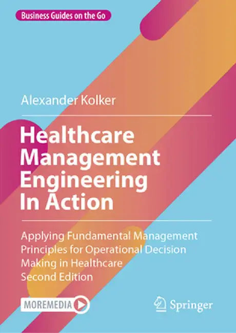 Healthcare Management Engineering in Action: Applying Fundamental Management Principles for Operational Decision Making in Healthcare by Alexander Kolker