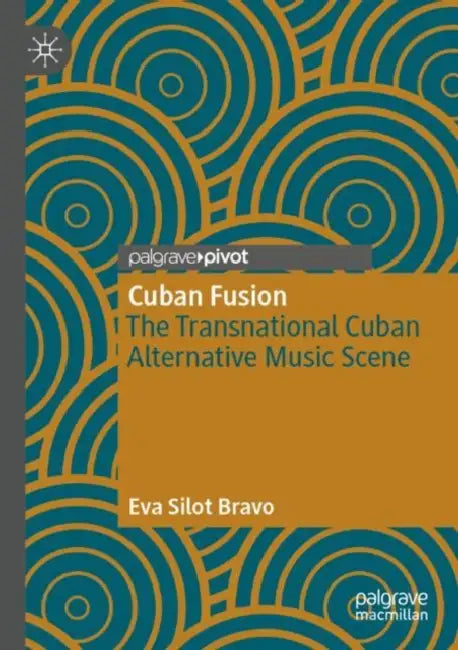 Cuban Fusion: The Transnational Cuban Alternative Music Scene by Eva Silot Bravo