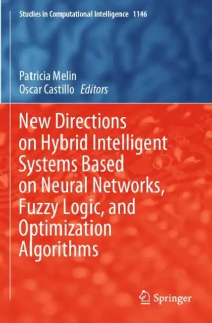 New Directions on Hybrid Intelligent Systems Based on Neural Networks, Fuzzy Logic, and Optimization Algorithms by Patricia Melin