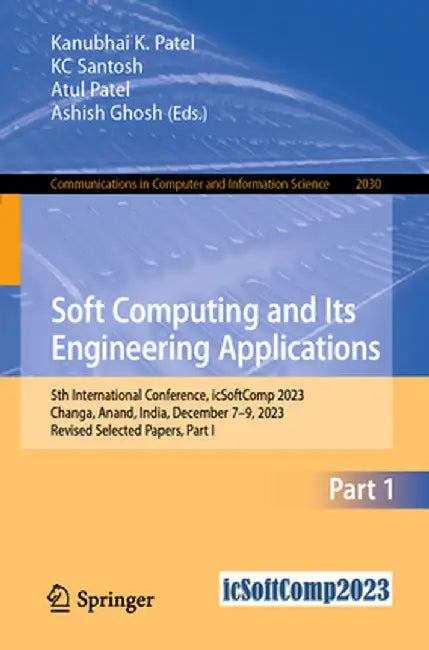 Soft Computing and Its Engineering Applications: 5th International Conference, Icsoftcomp 2023, Changa, Anand, India, December 7-9, 2023, Revised Sele by Kanubhai K. Patel