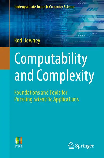 Computability and Complexity: Foundations and Tools for Pursuing Scientific Applications by Rod Downey