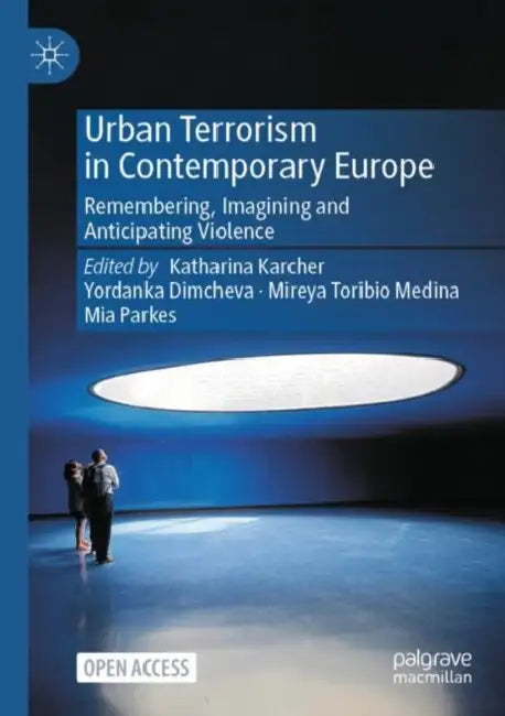 Urban Terrorism in Contemporary Europe: Remembering, Imagining and Anticipating Violence by Katharina Karcher