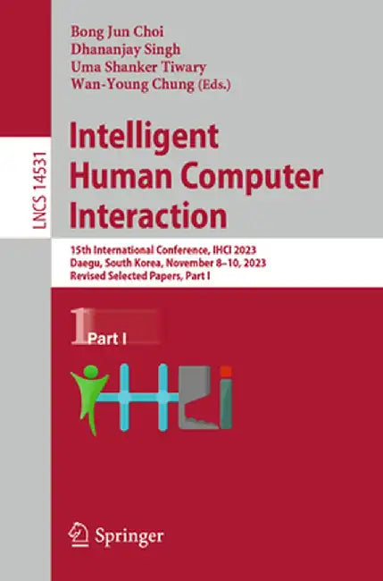 Intelligent Human Computer Interaction: 15th International Conference, Ihci 2023, Daegu, South Korea, November 8-10, 2023, Revised Selected Papers, Pa by Bong Jun Choi