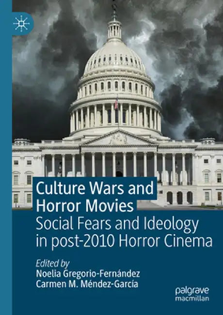 Culture Wars and Horror Movies: Social Fears and Ideology in Post-2010 Horror Cinema by Noelia Gregorio-Fernández