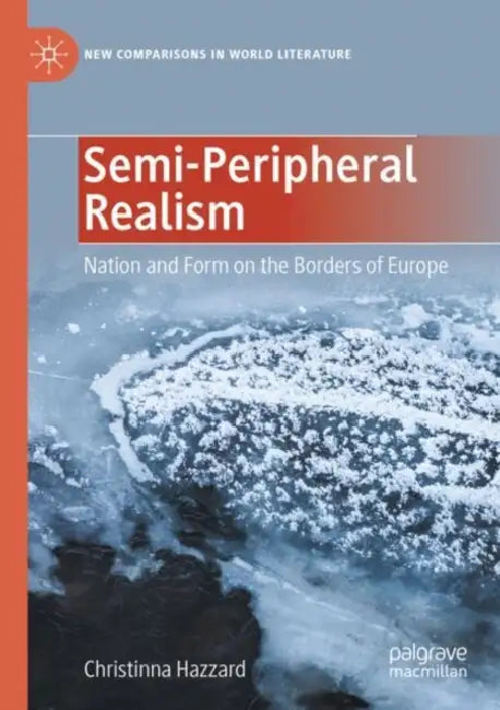 Semi-Peripheral Realism: Nation and Form on the Borders of Europe by Christinna Hazzard