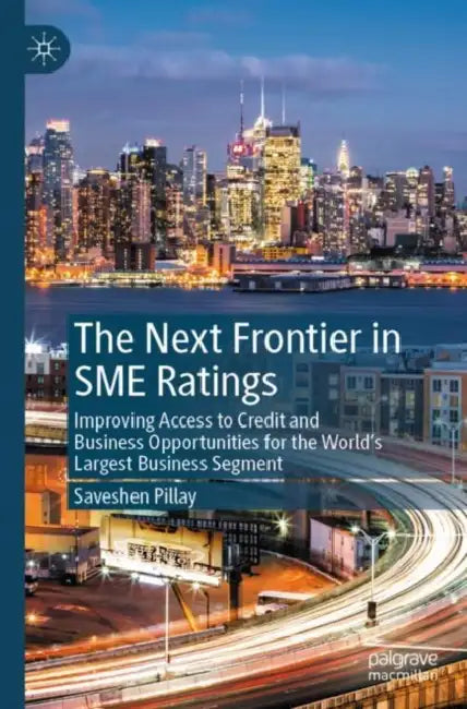 The Next Frontier in SME Ratings: Improving Access to Credit and Business Opportunities for the World's Largest Business Segment by Saveshen Pillay