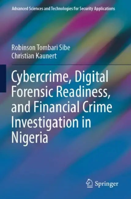 Cybercrime, Digital Forensic Readiness, and Financial Crime Investigation in Nigeria by Robinson Tombari Sibe