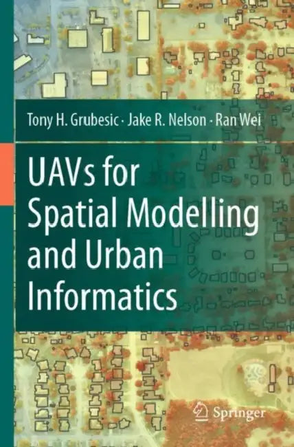 UAVs for Spatial Modelling and Urban Informatics by Tony H. Grubesic
