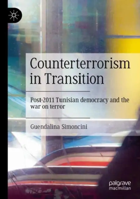 Counterterrorism in Transition: Post-2011 Tunisian Democracy and the War on Terror by Guendalina Simoncini