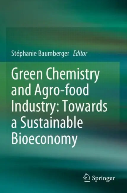 Green Chemistry and Agro-food Industry: Towards a Sustainable Bioeconomy by Stéphanie Baumberger
