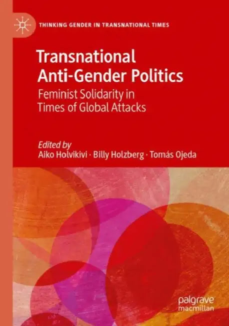 Transnational Anti-Gender Politics: Feminist Solidarity in Times of Global Attacks by Aiko Holvikivi