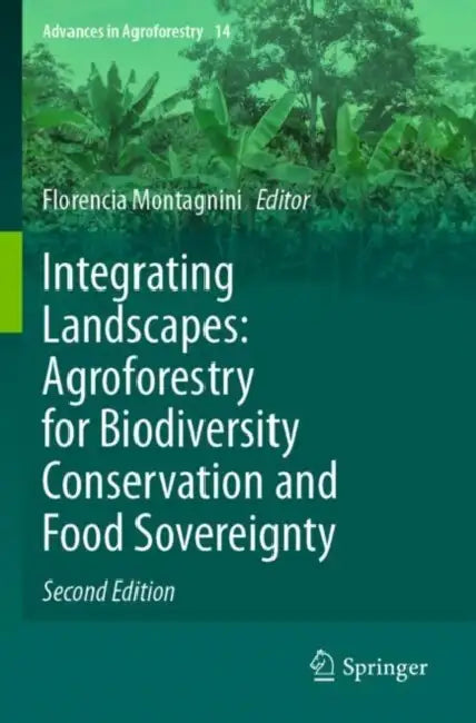 Integrating Landscapes: Agroforestry for Biodiversity Conservation and Food Sovereignty by Florencia Montagnini