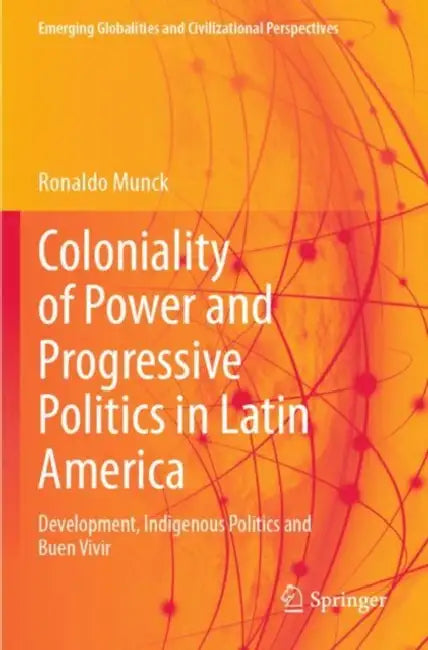 Coloniality of Power and Progressive Politics in Latin America: Development, Indigenous Politics and Buen Vivir by Ronaldo Munck
