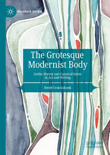 The Grotesque Modernist Body: Gothic Horror and Carnival Satire in Art and Writing by David Cruickshank