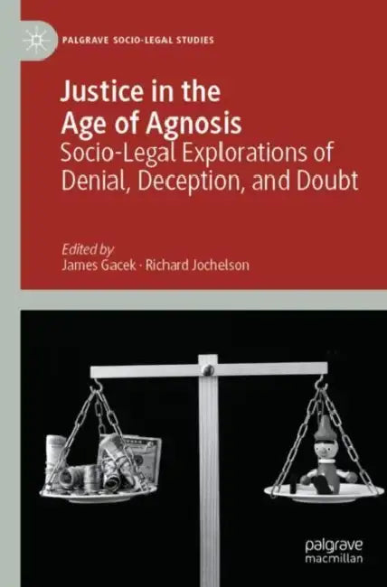 Justice in the Age of Agnosis: Socio-Legal Explorations of Denial, Deception, and Doubt by James Gacek