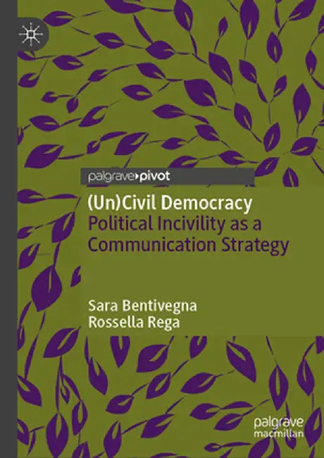 (Un)Civil Democracy: Political Incivility as a Communication Strategy by Sara Bentivegna