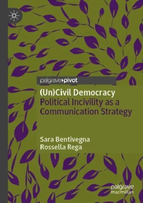 (Un)Civil Democracy: Political Incivility as a Communication Strategy by Sara Bentivegna