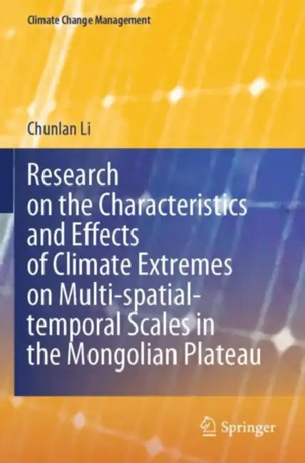 Research on the Characteristics and Effects of Climate Extremes on Multi-spatial-temporal Scales in the Mongolian Plateau by Chunlan Li