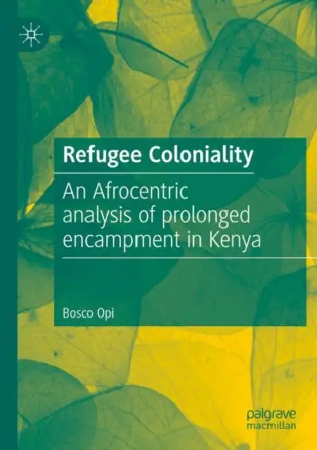 Refugee Coloniality: An Afrocentric Analysis of Prolonged Encampment in Kenya by Bosco Opi
