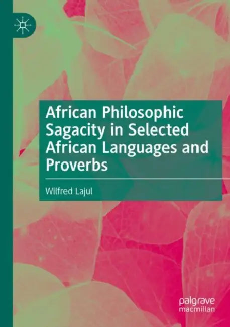 African Philosophic Sagacity in Selected African Languages and Proverbs by Wilfred Lajul
