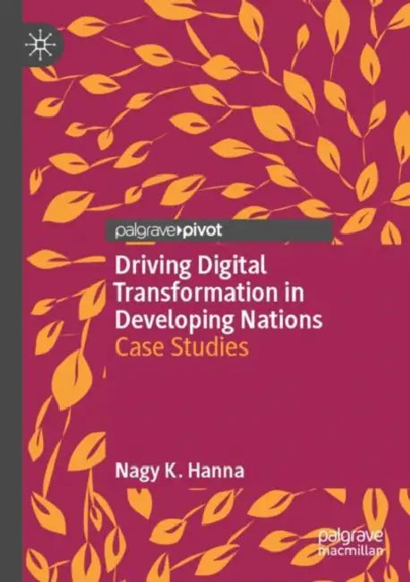 Driving Digital Transformation in Developing Nations: Case Studies by Nagy K. Hanna