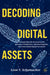 Decoding Digital Assets: Distinguishing the Dream from the Dystopia in Stablecoins, Tokenized Deposits, and Central Bank Digital Currencies by Leon V. Schumacher