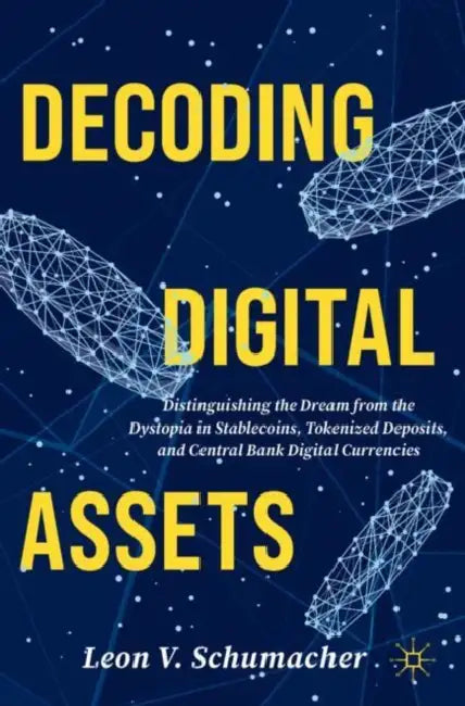 Decoding Digital Assets: Distinguishing the Dream from the Dystopia in Stablecoins, Tokenized Deposits, and Central Bank Digital Currencies by Leon V. Schumacher