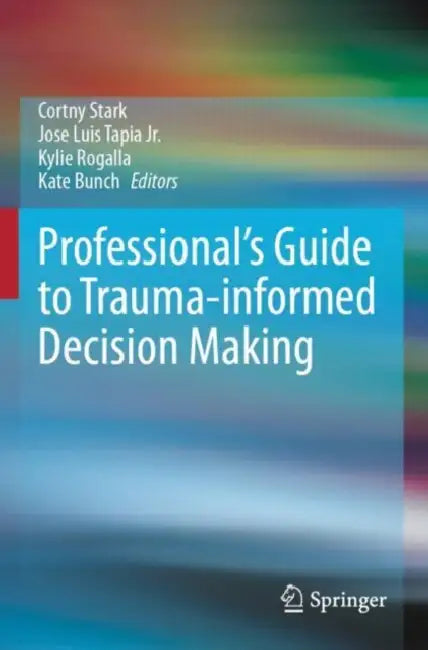 Professional's Guide to Trauma-informed Decision Making by Cortny Stark
