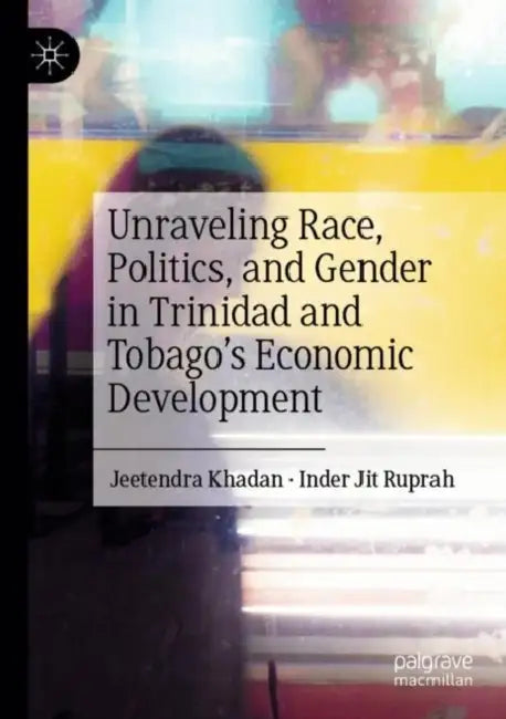 Unraveling Race, Politics, and Gender in Trinidad and Tobago’s Economic Development by Jeetendra Khadan