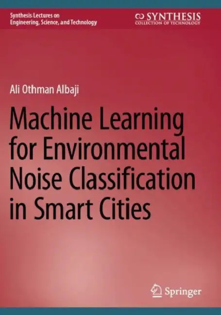Machine Learning for Environmental Noise Classification in Smart Cities by Ali Othman Albaji