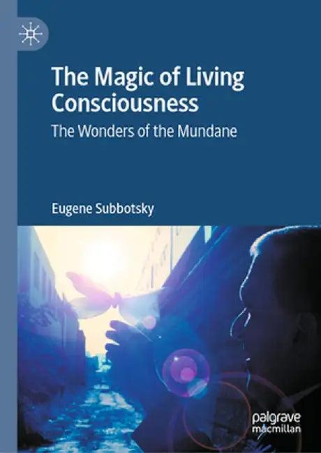 The Magic of Living Consciousness: The Wonders of the Mundane by Eugene Subbotsky