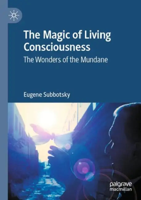 The Magic of Living Consciousness: The Wonders of the Mundane by Eugene Subbotsky