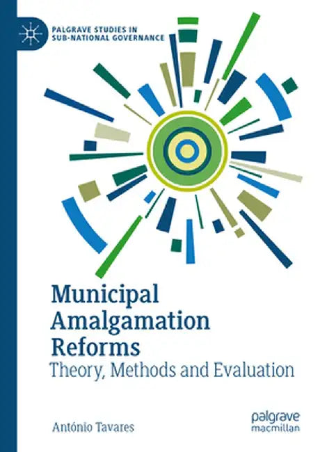 Municipal Amalgamation Reforms: Theory, Methods and Evaluation by António Tavares