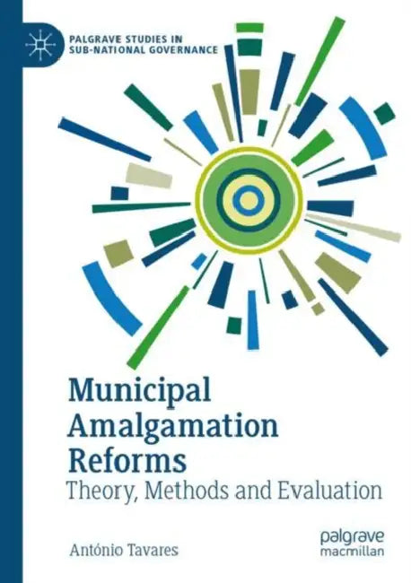 Municipal Amalgamation Reforms: Theory, Methods and Evaluation by António Tavares