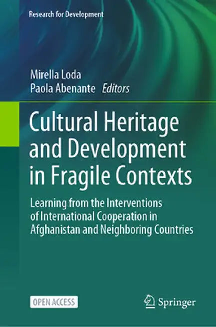 Cultural Heritage and Development in Fragile Contexts: Learning from the Interventions of International Cooperation in Afghanistan and Neighboring Cou by Mirella Loda