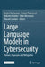 Large Language Models in Cybersecurity: Threats, Exposure and Mitigation by Andrei Kucharavy