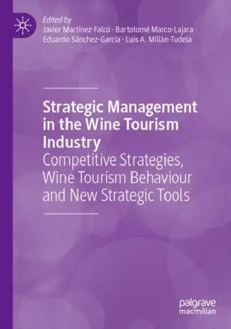Strategic Management in the Wine Tourism Industry: Competitive Strategies, Wine Tourism Behaviour and New Strategic Tools by Javier Martínez-Falcó
