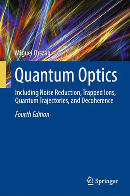 Quantum Optics: Including Noise Reduction, Trapped Ions, Quantum Trajectories, and Decoherence by Miguel Orszag