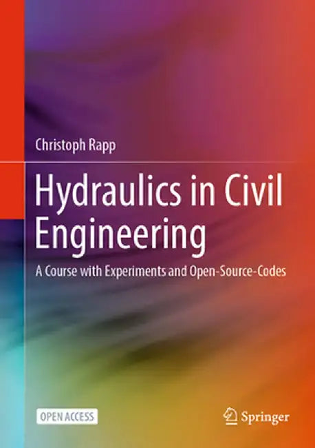 Hydraulics in Civil Engineering: A Course with Experiments and Open-Source-Codes by Christoph Rapp