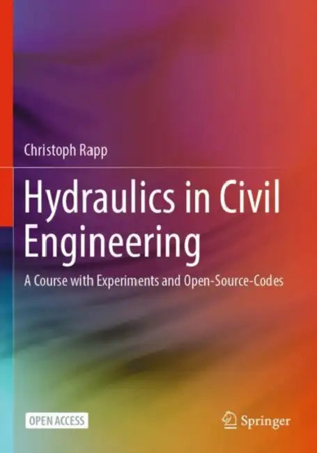 Hydraulics in Civil Engineering: A Course with Experiments and Open-Source-Codes by Christoph Rapp