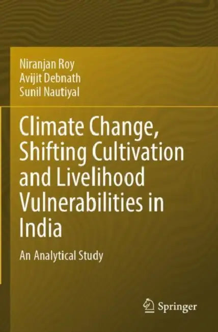 Climate Change, Shifting Cultivation and Livelihood Vulnerabilities in India: An Analytical Study by Niranjan Roy