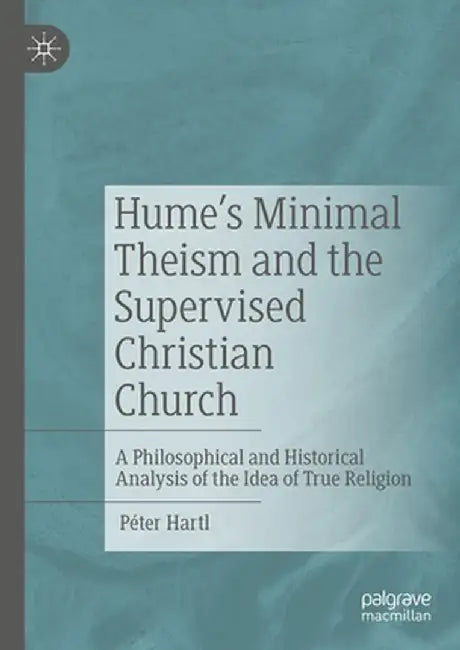 Hume's Minimal Theism and the Supervised Christian Church: A Philosophical and Historical Analysis of the Idea of True Religion by Péter Hartl