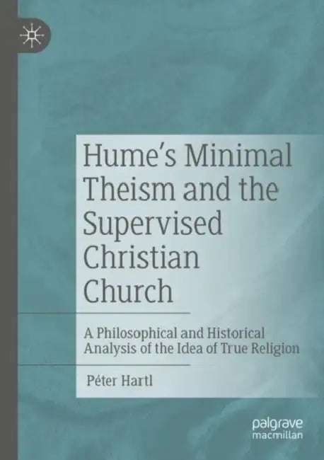 Hume's Minimal Theism and the Supervised Christian Church: A Philosophical and Historical Analysis of the Idea of True Religion by Péter Hartl
